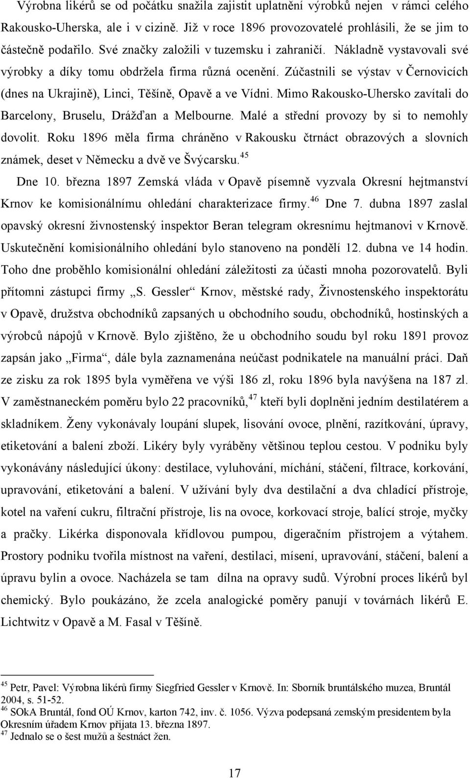 Zúčastnili se výstav v Černovicích (dnes na Ukrajině), Linci, Těšíně, Opavě a ve Vídni. Mimo Rakousko-Uhersko zavítali do Barcelony, Bruselu, Drážďan a Melbourne.