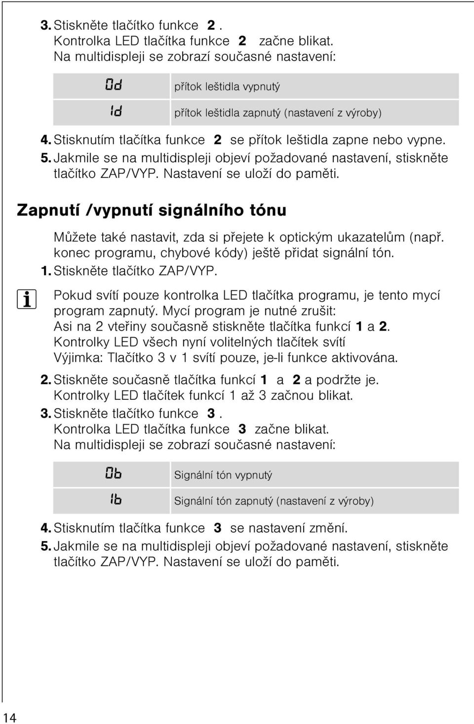 Jakmile se na multidispleji objeví požadované nastavení, stisknìte tlaèítko ZAP/VYP. Nastavení se uloží do pamìti.