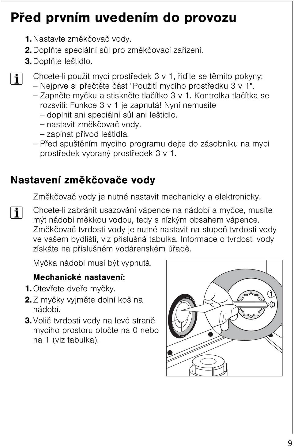 Kontrolka tlaèítka se rozsvítí: Funkce 3 v 1 je zapnutá! Nyní nemusíte doplnit ani speciální sùl ani leštidlo. nastavit zmìkèovaè vody. zapínat pøívod leštidla.