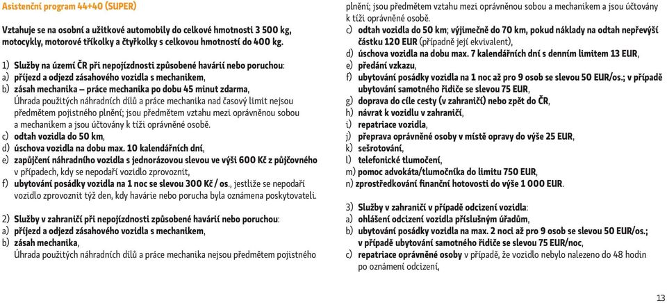 použitých náhradních dílů a práce mechanika nad časový limit nejsou předmětem pojistného plnění; jsou předmětem vztahu mezi oprávněnou sobou a mechanikem a jsou účtovány k tíži oprávněné osobě.