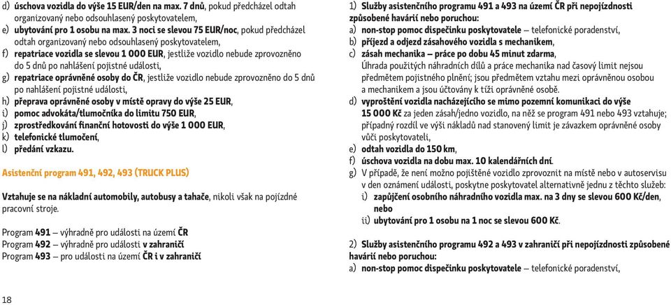 pojistné události, g) repatriace oprávněné osoby do ČR, jestliže vozidlo nebude zprovozněno do 5 dnů po nahlášení pojistné události, h) přeprava oprávněné osoby v místě opravy do výše 25 EUR, i)