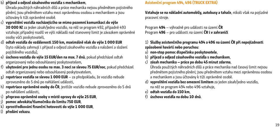 c) vyproštění vozidla nacházejícího se mimo pozemní komunikaci do výše 30 000 Kč za jeden zásah/jedno vozidlo, na něž se program 492, případně 493 vztahuje; případný rozdíl ve výši nákladů nad