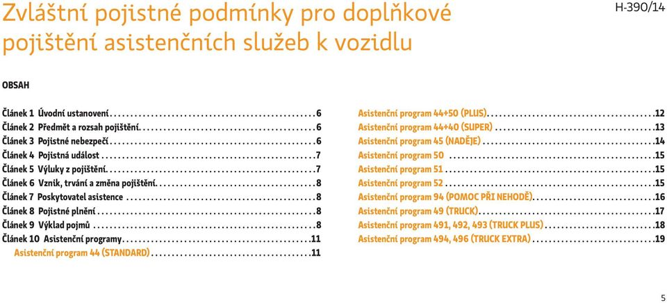 ..................................................7 Článek 6 Vznik, trvání a změna pojištění.......................................8 Článek 7 Poskytovatel asistence..............................................8 Článek 8 Pojistné plnění.