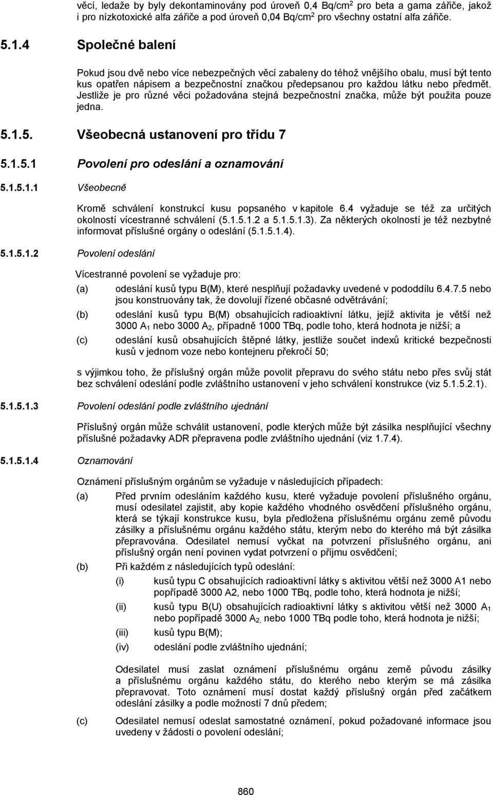 Jestliže je pro různé věci požadována stejná bezpečnostní značka, může být použita pouze jedna. 5.1.5. Všeobecná ustanovení pro třídu 7 5.1.5.1 Povolení pro odeslání a oznamování 5.1.5.1.1 Všeobecně Kromě schválení konstrukcí kusu popsaného v kapitole 6.