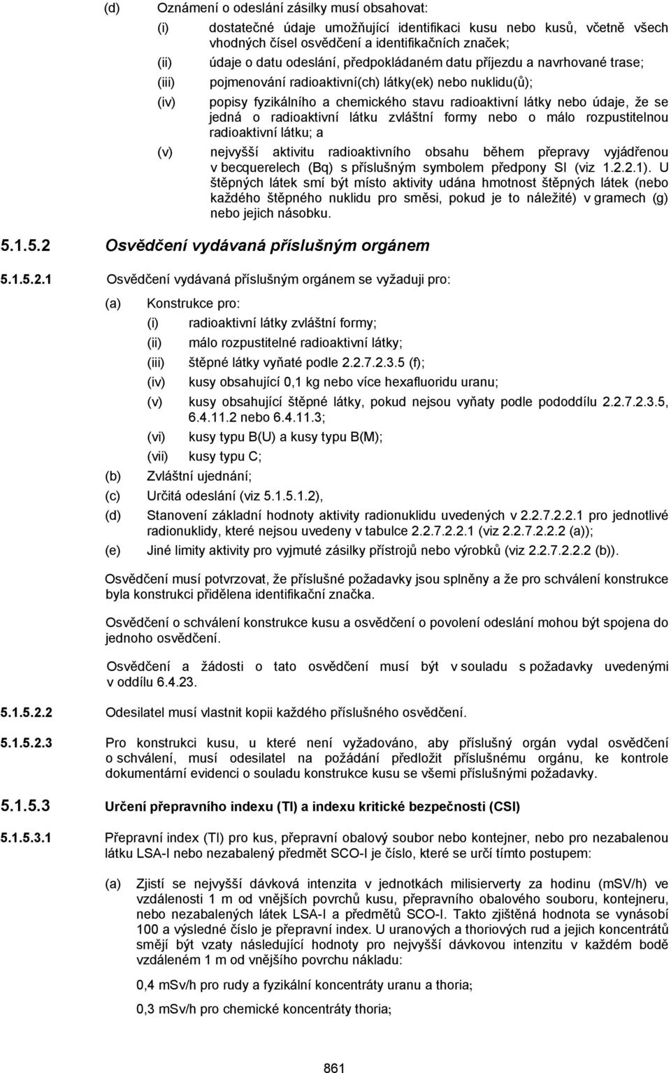 se jedná o radioaktivní látku zvláštní formy nebo o málo rozpustitelnou radioaktivní látku; a (v) nejvyšší aktivitu radioaktivního obsahu během přepravy vyjádřenou v becquerelech (Bq) s příslušným