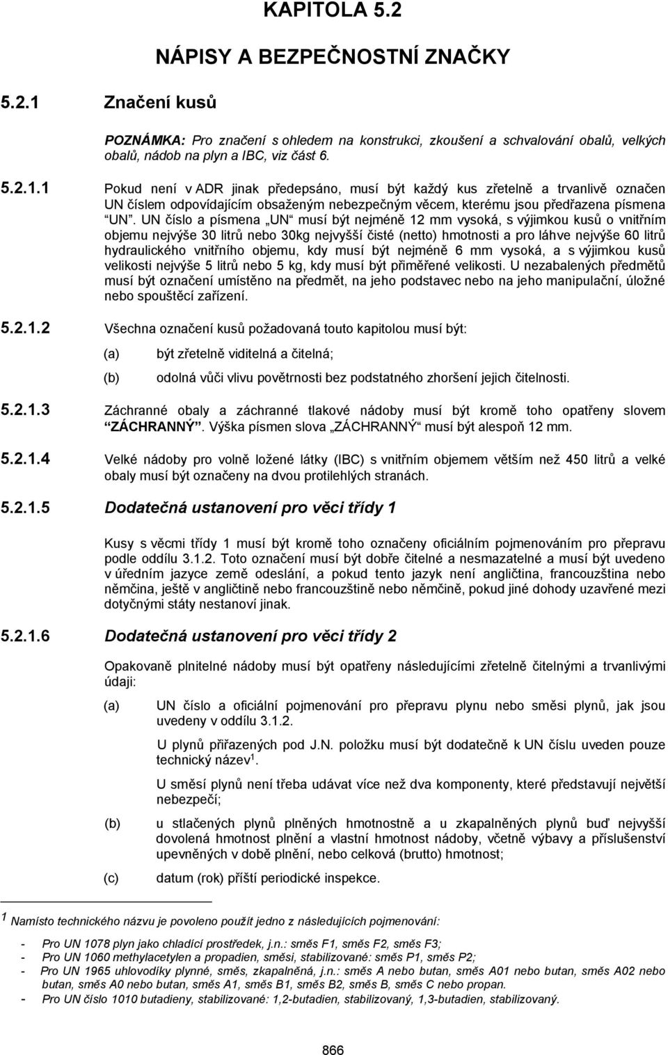 1 Pokud není v ADR jinak předepsáno, musí být každý kus zřetelně a trvanlivě označen UN číslem odpovídajícím obsaženým nebezpečným věcem, kterému jsou předřazena písmena UN.