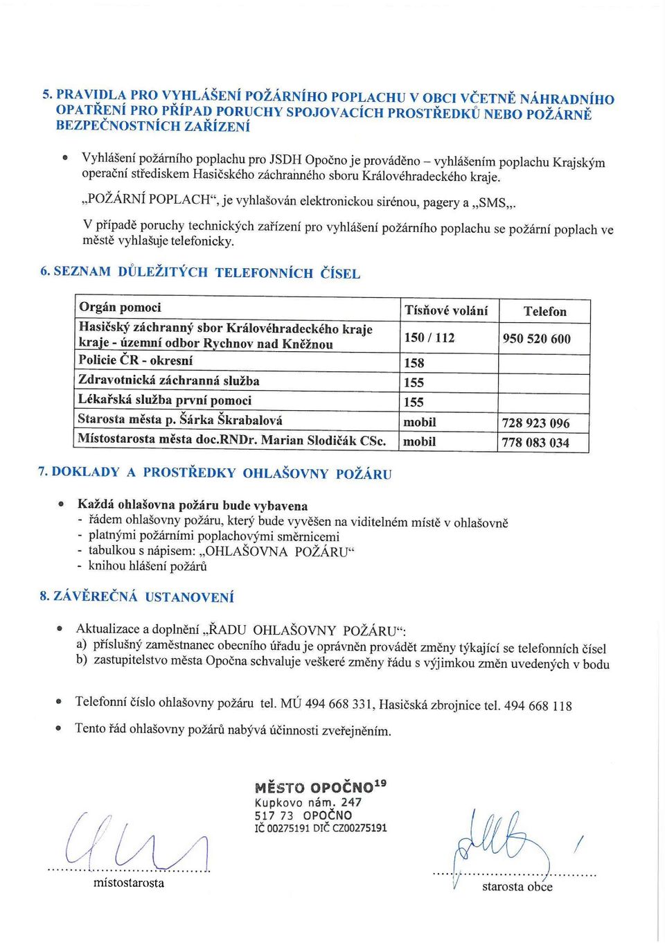 V případě poruchy technických zařízení pro vyhlášení požárního poplachu se požární poplach ve městě vyhlašuje telefonicky. 6.