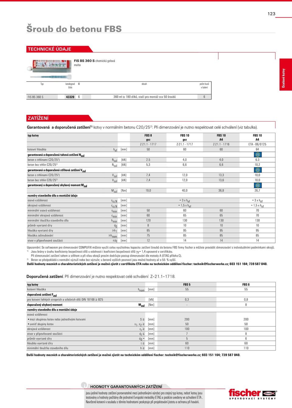 1-1717 Z-21.1-1716 ETA - 06/0125 kotevní hloubka h ef [mm] 50 60 60 64 garantovaná a doporučená tahová zatížení N zul beton s trhlinami C20/25 2 ) N zul [kn] 2.5 4,0 4,0 6.