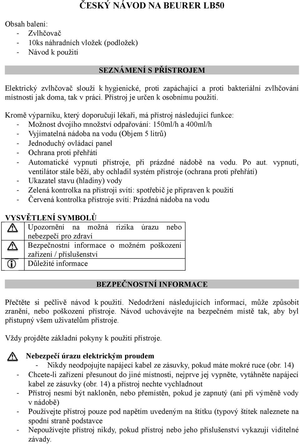 Kromě výparníku, který doporučují lékaři, má přístroj následující funkce: - Možnost dvojího množství odpařování: 150ml/h a 400ml/h - Vyjímatelná nádoba na vodu (Objem 5 litrů) - Jednoduchý ovládací