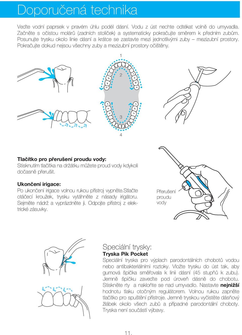 Pokračujte dokud nejsou všechny zuby a mezizubní prostory očištěny. 1 2 3 4 Tlačítko pro přerušení proudu vody: Stisknutím tlačítka na držátku můžete proud vody kdykoli dočasně přerušit.