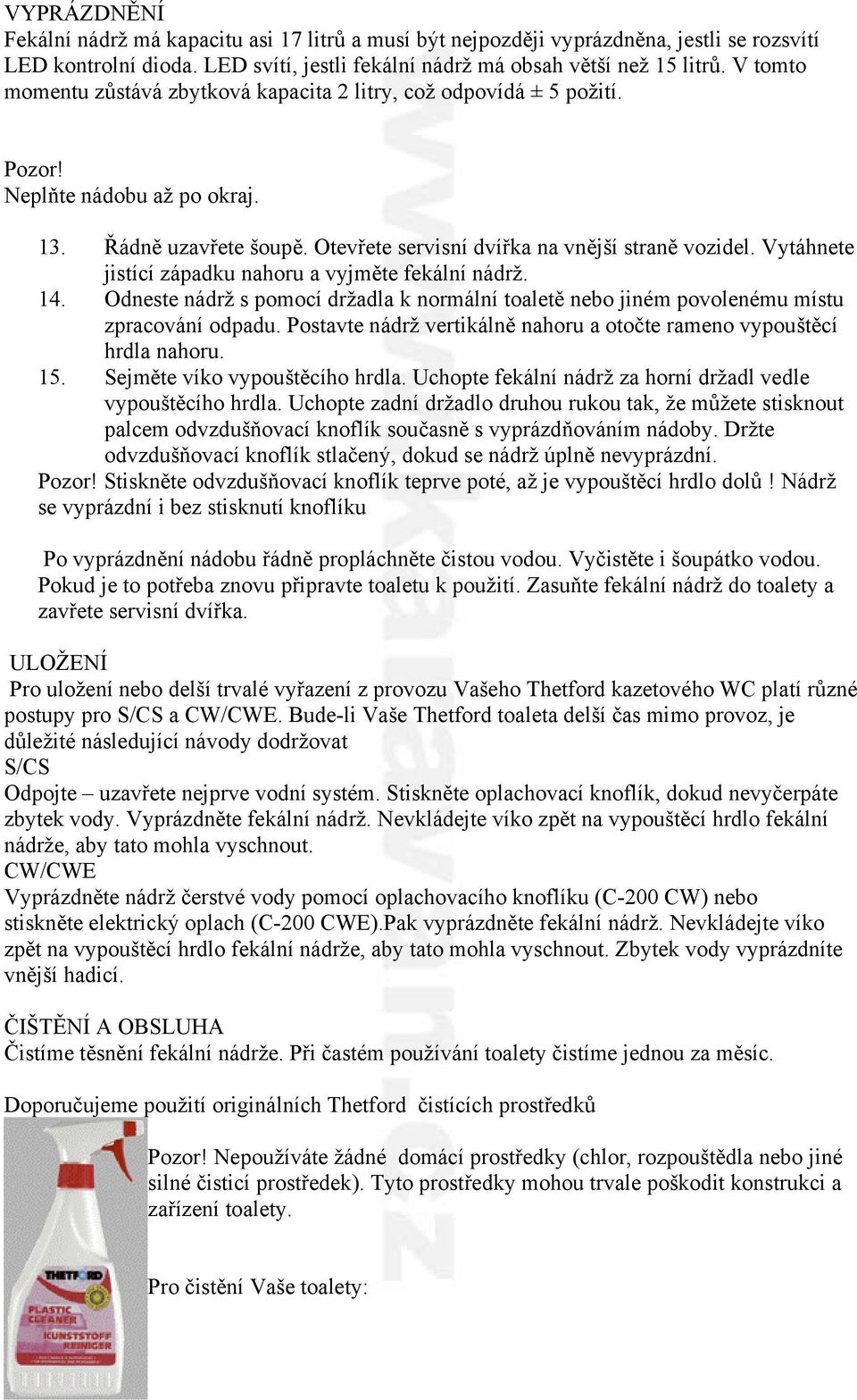 Vytáhnete jistící západku nahoru a vyjměte fekální nádrž. 14. Odneste nádrž s pomocí držadla k normální toaletě nebo jiném povolenému místu zpracování odpadu.