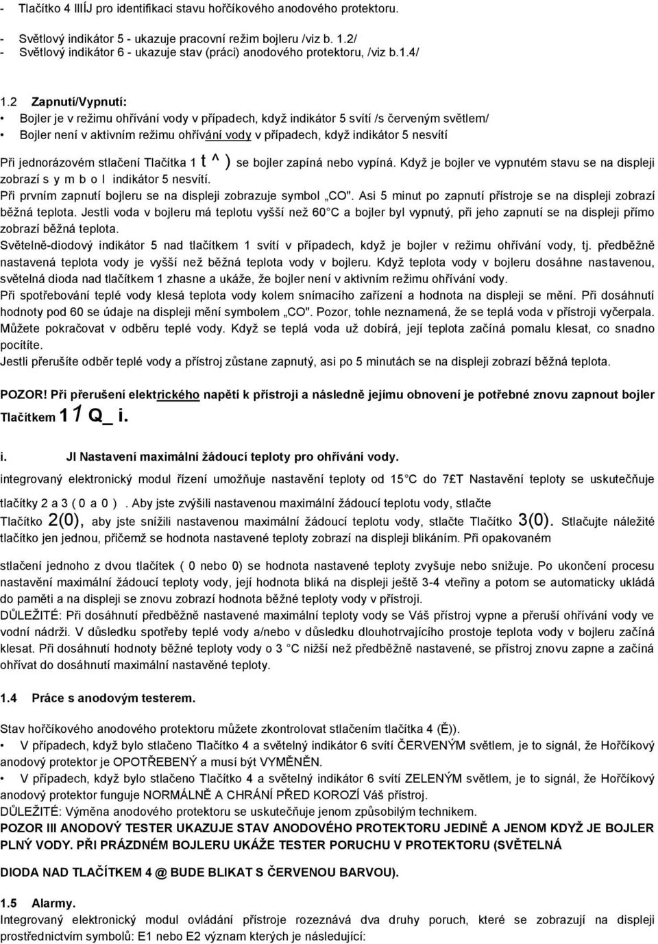 2 Zapnutí/Vypnutí: Bojler je v režimu ohřívání vody v případech, když indikátor 5 svítí /s červeným světlem/ Bojler není v aktivním režimu ohřívání vody v případech, když indikátor 5 nesvítí Při