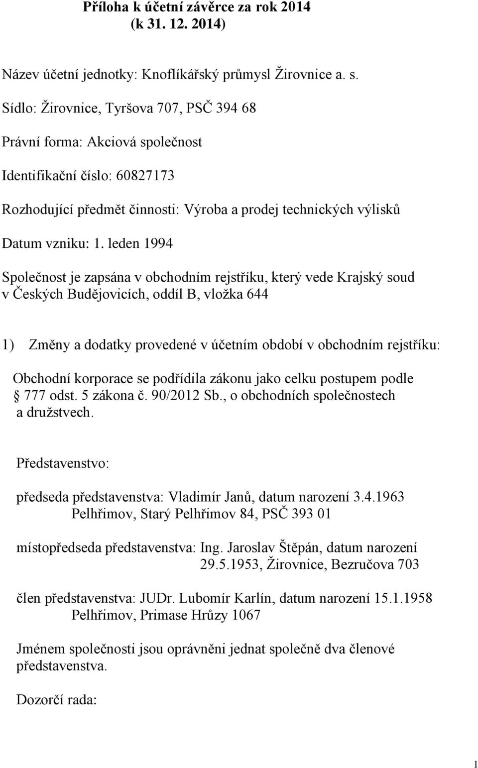 leden 1994 Společnost je zapsána v obchodním rejstříku, který vede Krajský soud v Českých Budějovicích, oddíl B, vložka 644 1) Změny a dodatky provedené v účetním období v obchodním rejstříku: