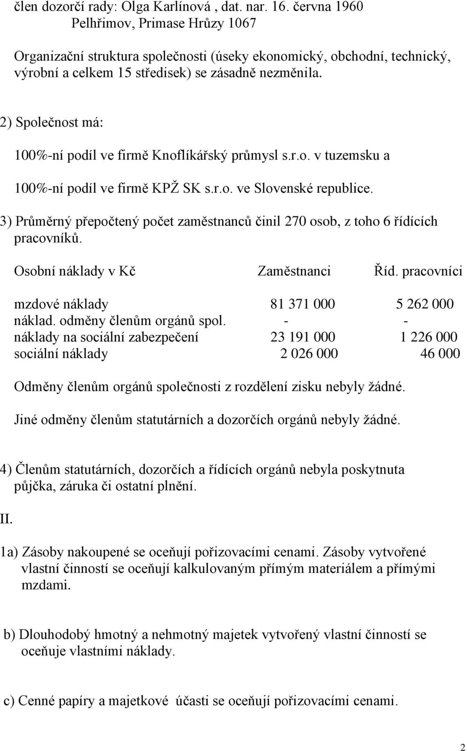 2) Společnost má: 100%-ní podíl ve firmě Knoflíkářský průmysl s.r.o. v tuzemsku a 100%-ní podíl ve firmě KPŽ SK s.r.o. ve Slovenské republice.