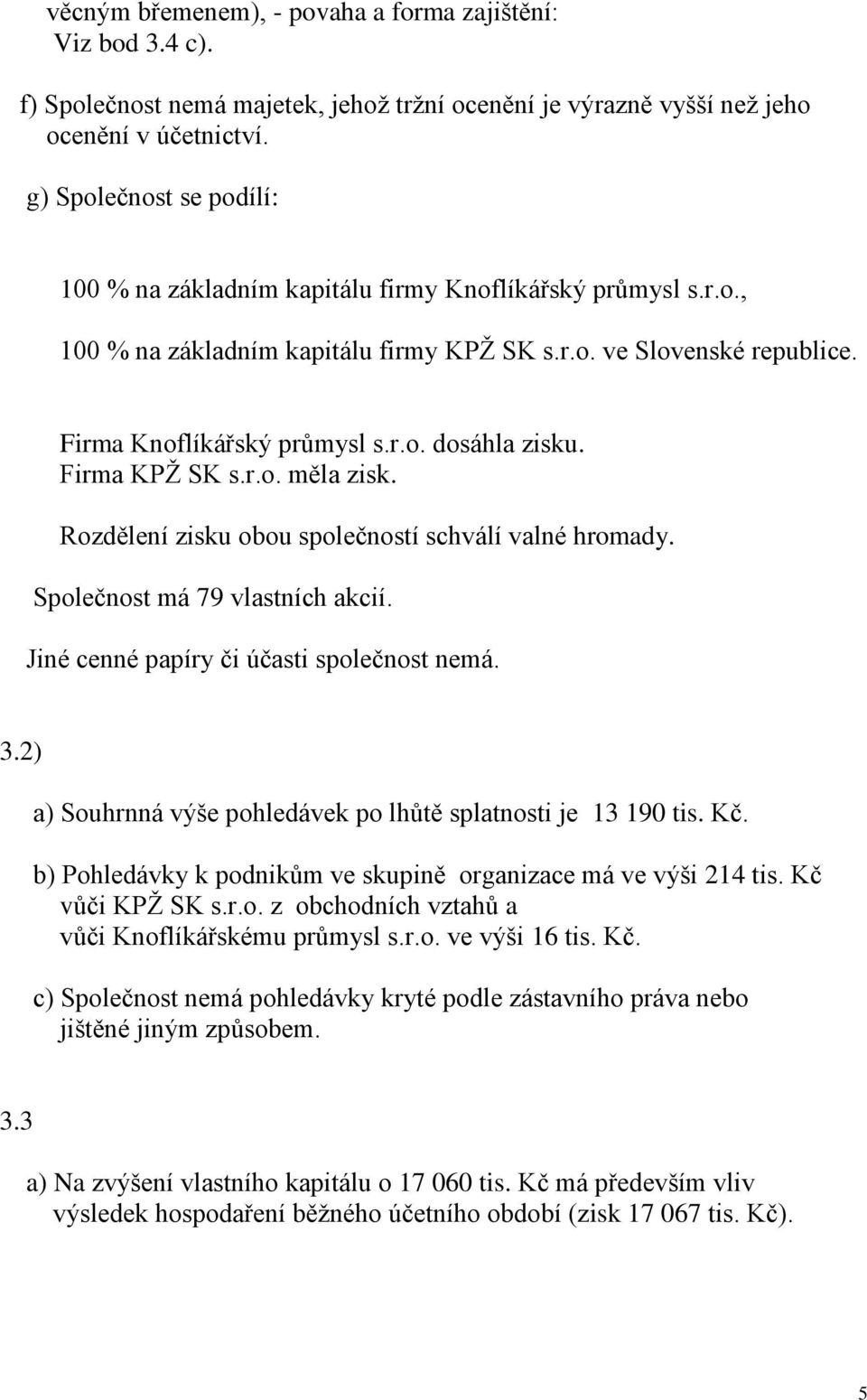 Firma KPŽ SK s.r.o. měla zisk. Rozdělení zisku obou společností schválí valné hromady. Společnost má 79 vlastních akcií. Jiné cenné papíry či účasti společnost nemá. 3.