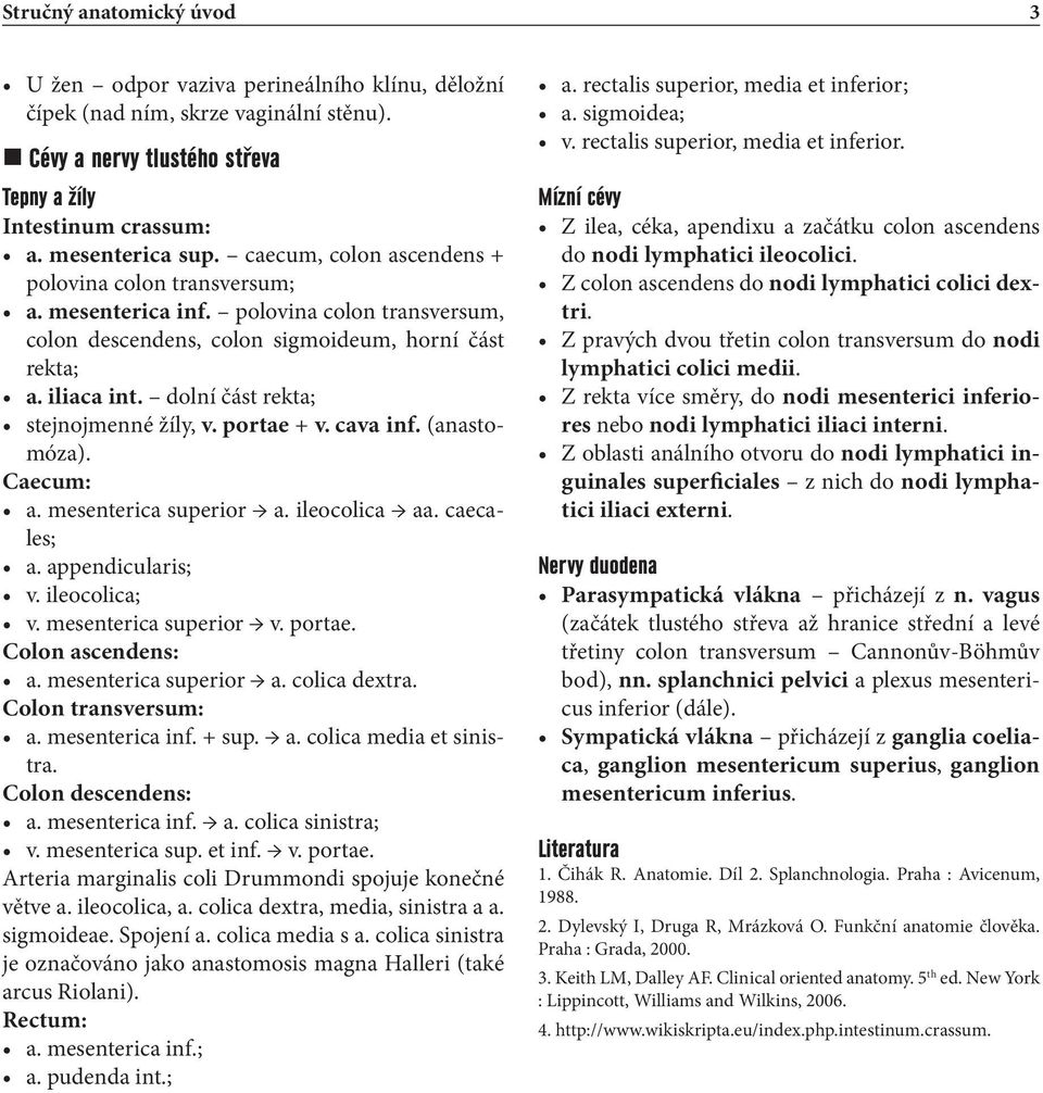 dolní část rekta; stejnojmenné žíly, v. portae + v. cava inf. (anastomóza). Caecum: a. mesenterica superior a. ileocolica aa. caecales; a. appendicularis; v. ileocolica; v. mesenterica superior v.