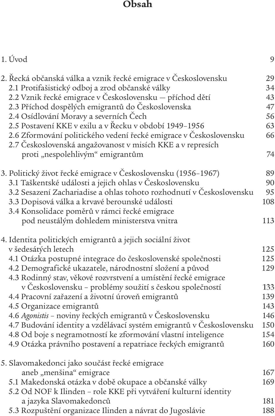 6 Zformování politického vedení řecké emigrace v Československu 66 2.7 Československá angažovanost v misích KKE a v represích proti nespolehlivým emigrantům 74 3.