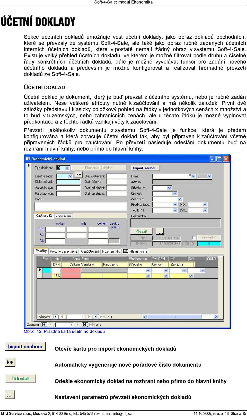 Existuje velký p ehled ú etních doklad, ve kterém je mo né filtrovat podle druhu a íselné ady konkrétních ú etních doklad, dále je mo né vyvolávat funkci pro zadání nového etního dokladu a p edev ím