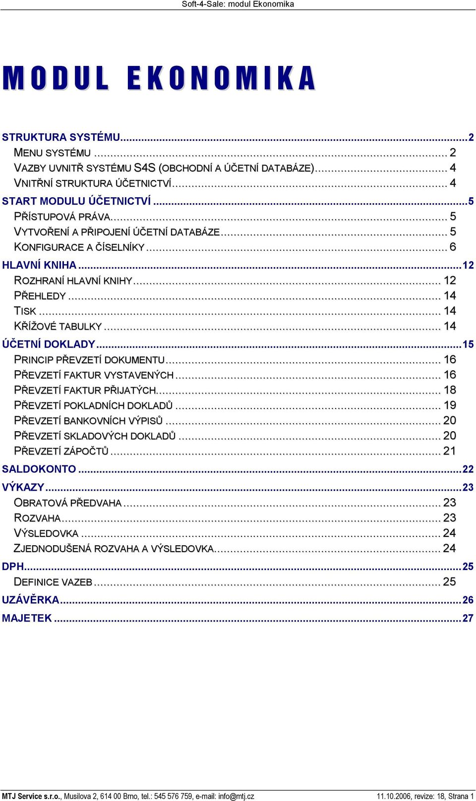 .. 14 ETNÍ DOKLADY...15 PRINCIP P EVZETÍ DOKUMENTU... 16 P EVZETÍ FAKTUR VYSTAVENÝCH... 16 P EVZETÍ FAKTUR P IJATÝCH... 18 P EVZETÍ POKLADNÍCH DOKLAD... 19 P EVZETÍ BANKOVNÍCH VÝPIS.
