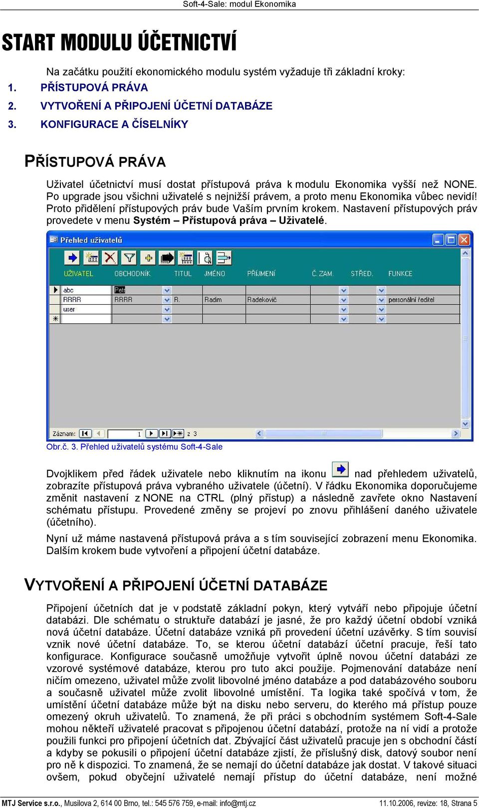 Po upgrade jsou v ichni u ivatelé s nejni í právem, a proto menu Ekonomika v bec nevidí! Proto p id lení p ístupových práv bude Va ím prvním krokem.