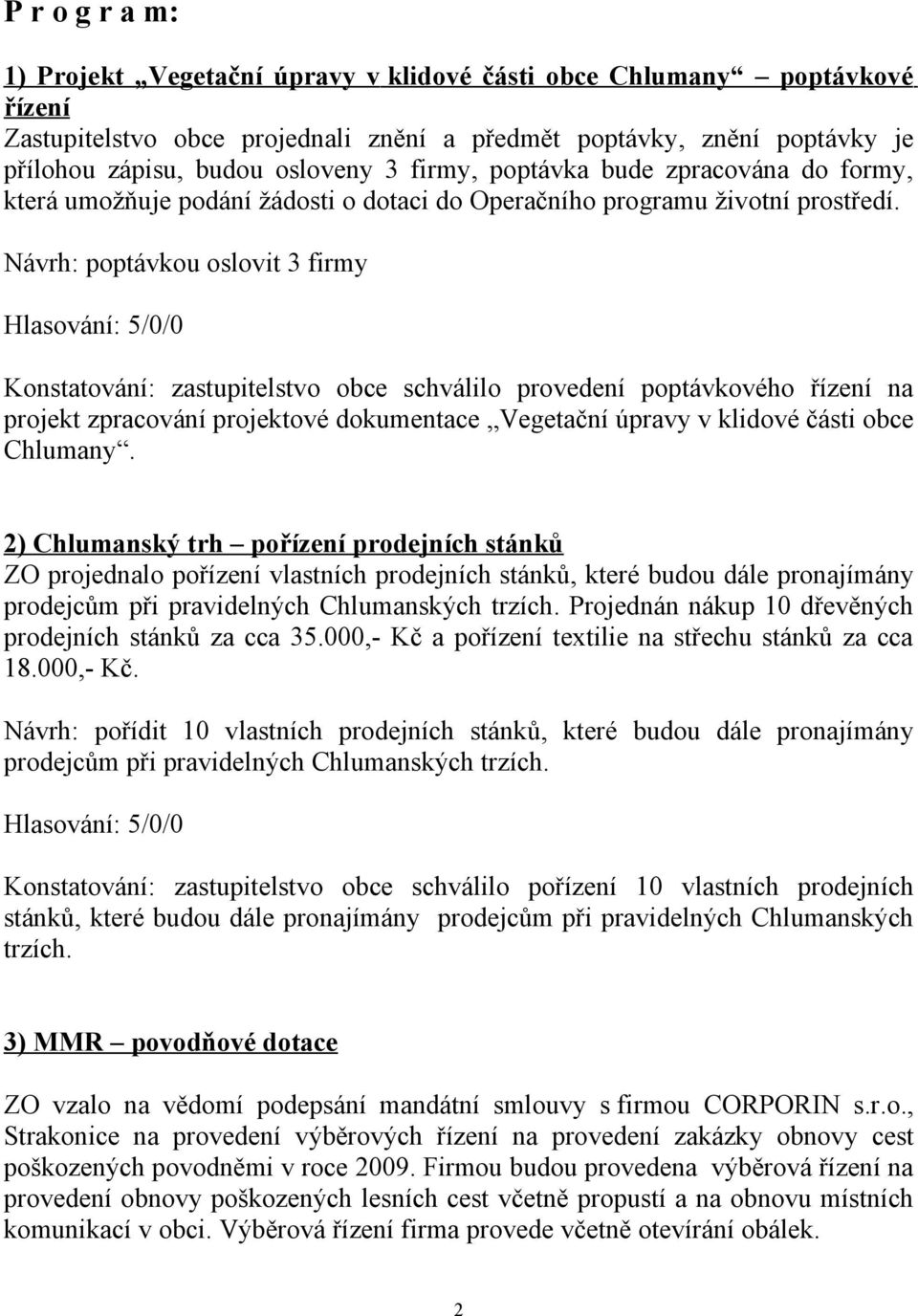 Návrh: poptávkou oslovit 3 firmy Konstatování: zastupitelstvo obce schválilo provedení poptávkového řízení na projekt zpracování projektové dokumentace Vegetační úpravy v klidové části obce Chlumany.