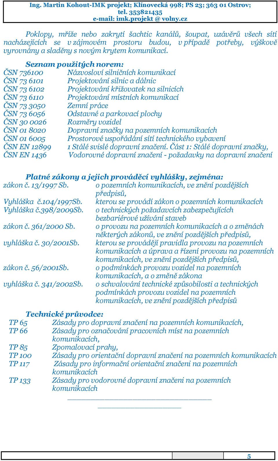 ČSN 733050 Zemní práce ČSN 736056 Odstavné a parkovací plochy ČSN 300026 Rozměry vozidel ČSN 018020 Dopravní značky na pozemních komunikacích ČSN 016005 Prostorové uspořádání sítí technického