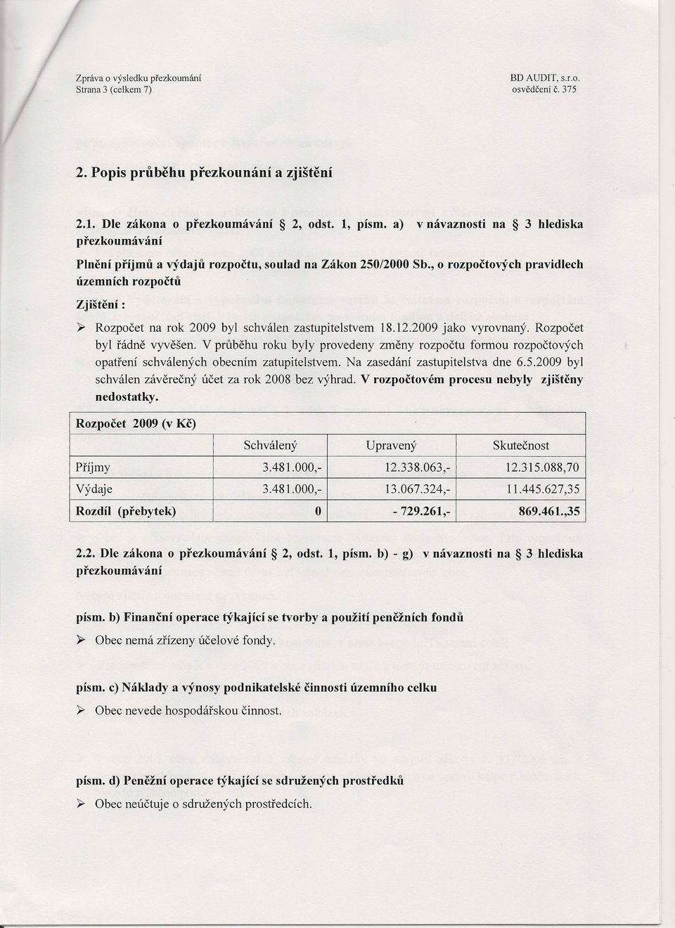 , o rozpočtových pravidlech územních rozpočtů Zjištění: ~ Rozpočet na rok 2009 byl schválen zastupitelstvem 18.12.2009 jako vyrovnaný. Rozpočet byl řádně vyvěšen.