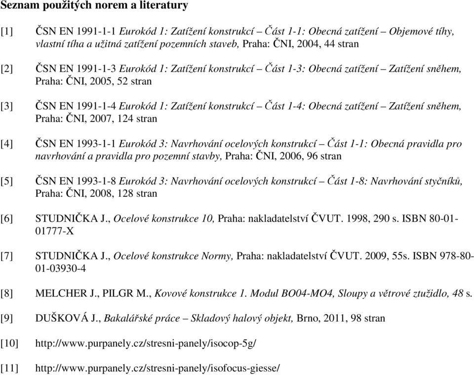 zatížení Zatížení sněhem, Praha: ČNI, 2007, 124 stran [4] ČSN EN 1993-1-1 Eurokód 3: Navrhování ocelových konstrukcí Část 1-1: Obecná pravidla pro navrhování a pravidla pro pozemní stavby, Praha: