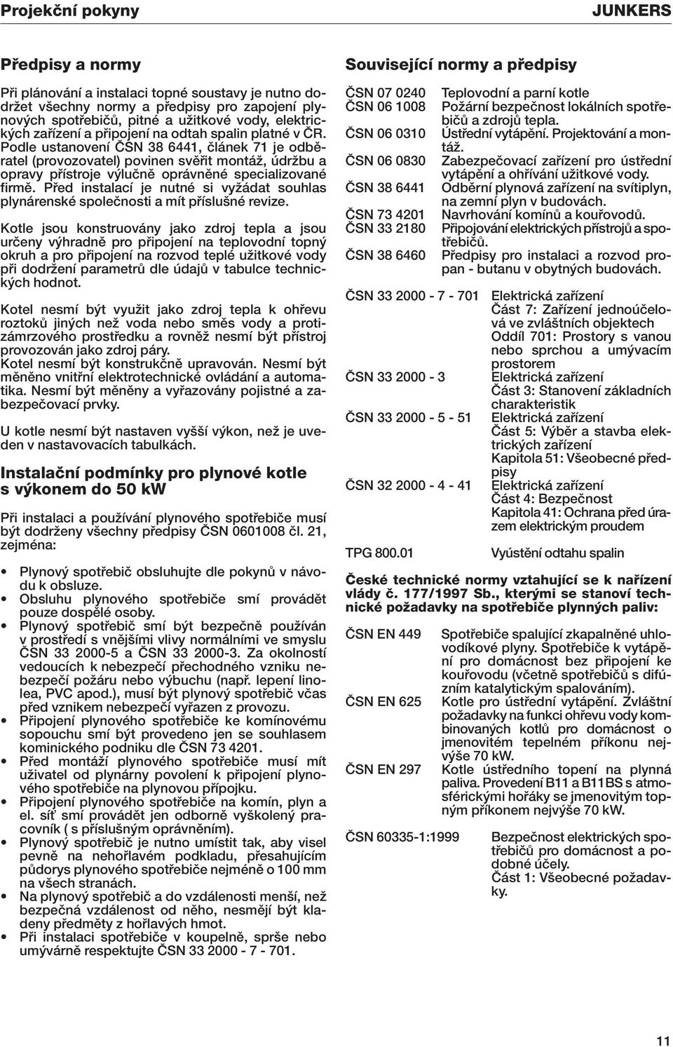 Podle ustanovení âsn 38 6441, ãlánek 71 je odbûratel (provozovatel) povinen svûfiit montáï, údrïbu a opravy pfiístroje v luãnû oprávnûné specializované firmû.