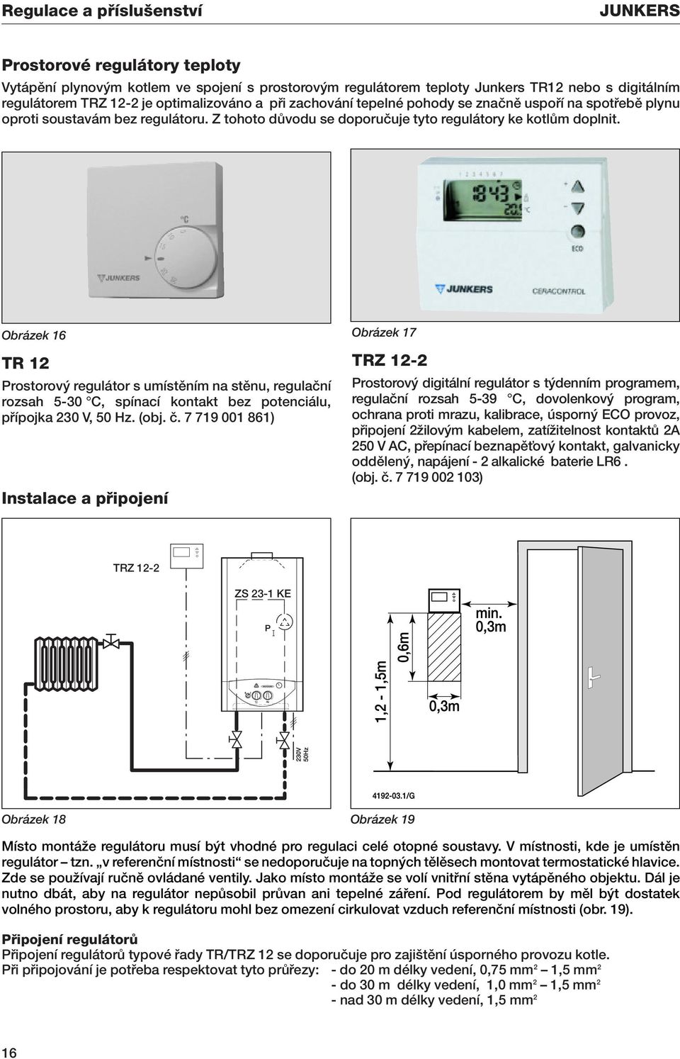 Obrázek 16 TR 12 Prostorov regulátor s umístûním na stûnu, regulaãní rozsah 5-30 C, spínací kontakt bez potenciálu, pfiípojka 230 V, 50 Hz. (obj. ã.