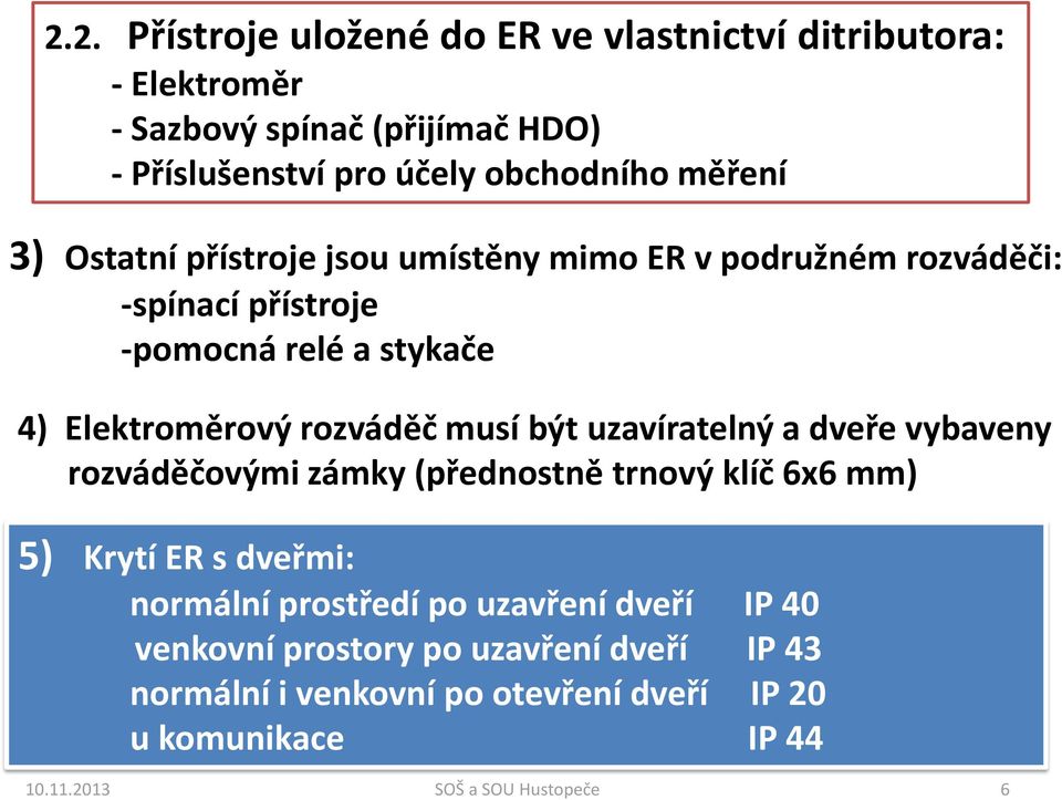 musí být uzavíratelný a dveře vybaveny rozváděčovými zámky (přednostně trnový klíč 6x6 mm) 5) Krytí ER s dveřmi: normální prostředí po uzavření