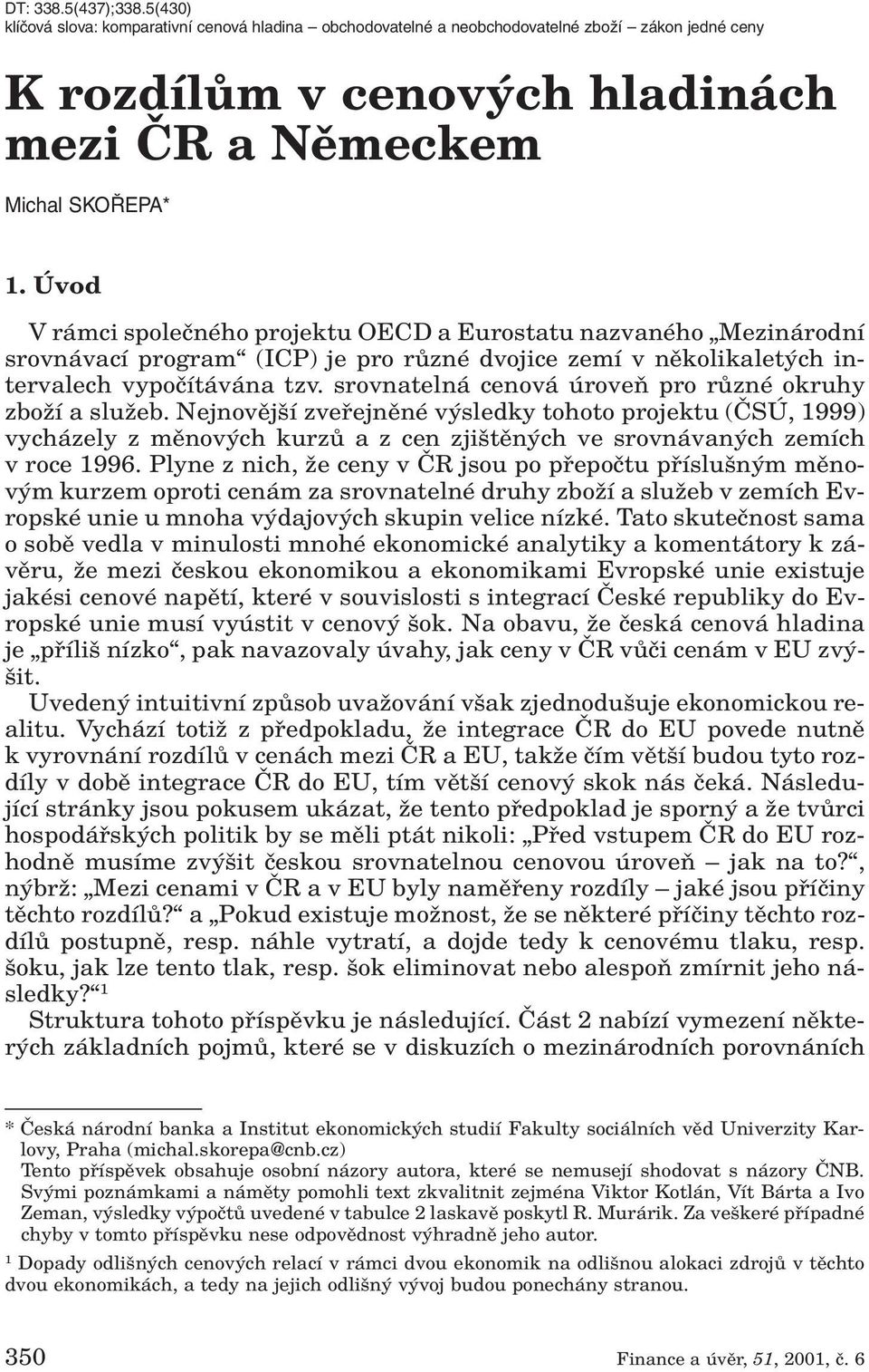 srovnatelná cenová úroveà pro rûzné okruhy zboïí a sluïeb. Nejnovûj í zvefiejnûné v sledky tohoto projektu (âsú, 1999) vycházely z mûnov ch kurzû a z cen zji tûn ch ve srovnávan ch zemích v roce 1996.