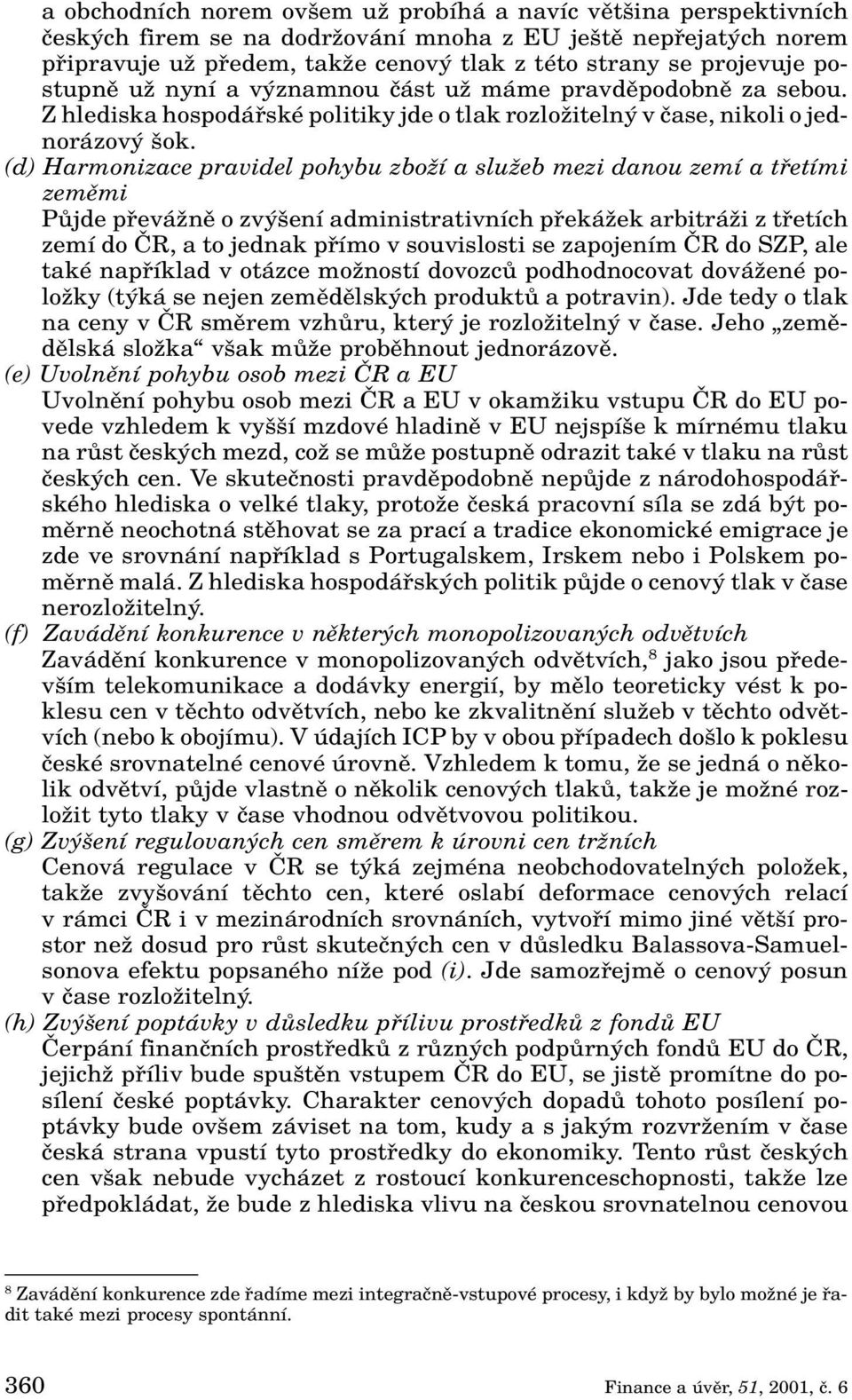 (d) Harmonizace pravidel pohybu zboïí a sluïeb mezi danou zemí a tfietími zemûmi PÛjde pfieváïnû o zv ení administrativních pfiekáïek arbitráïi z tfietích zemí do âr, a to jednak pfiímo v souvislosti