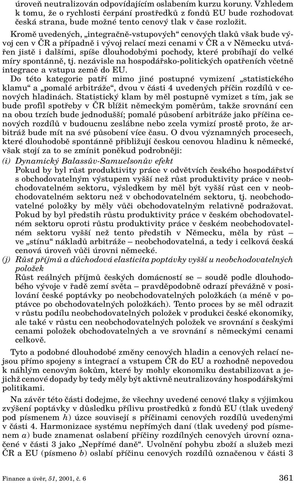 probíhají do velké míry spontánnû, tj. nezávisle na hospodáfisko-politick ch opatfieních vãetnû integrace a vstupu zemû do EU.