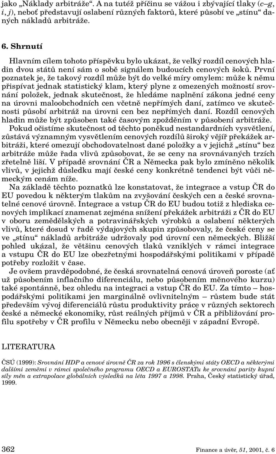 První poznatek je, Ïe takov rozdíl mûïe b t do velké míry omylem: mûïe k nûmu pfiispívat jednak statistick klam, kter plyne z omezen ch moïností srovnání poloïek, jednak skuteãnost, Ïe hledáme