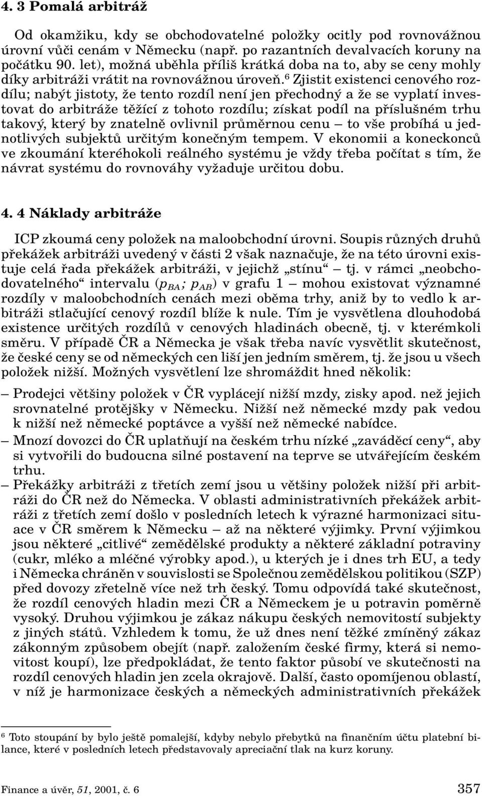 6 Zjistit existenci cenového rozdílu; nab t jistoty, Ïe tento rozdíl není jen pfiechodn a Ïe se vyplatí investovat do arbitráïe tûïící z tohoto rozdílu; získat podíl na pfiíslu ném trhu takov, kter