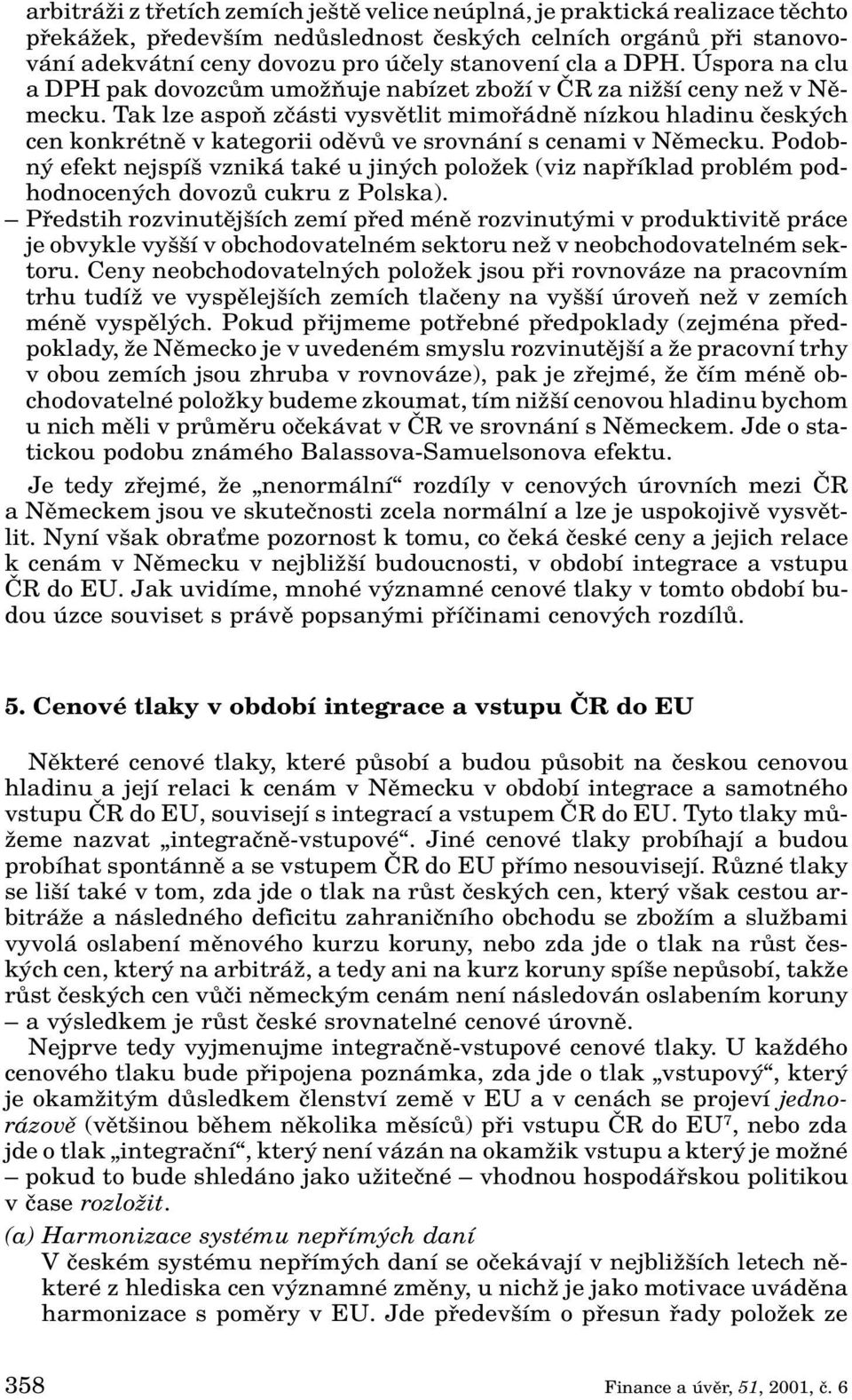 Tak lze aspoà zãásti vysvûtlit mimofiádnû nízkou hladinu ãesk ch cen konkrétnû v kategorii odûvû ve srovnání s cenami v Nûmecku.