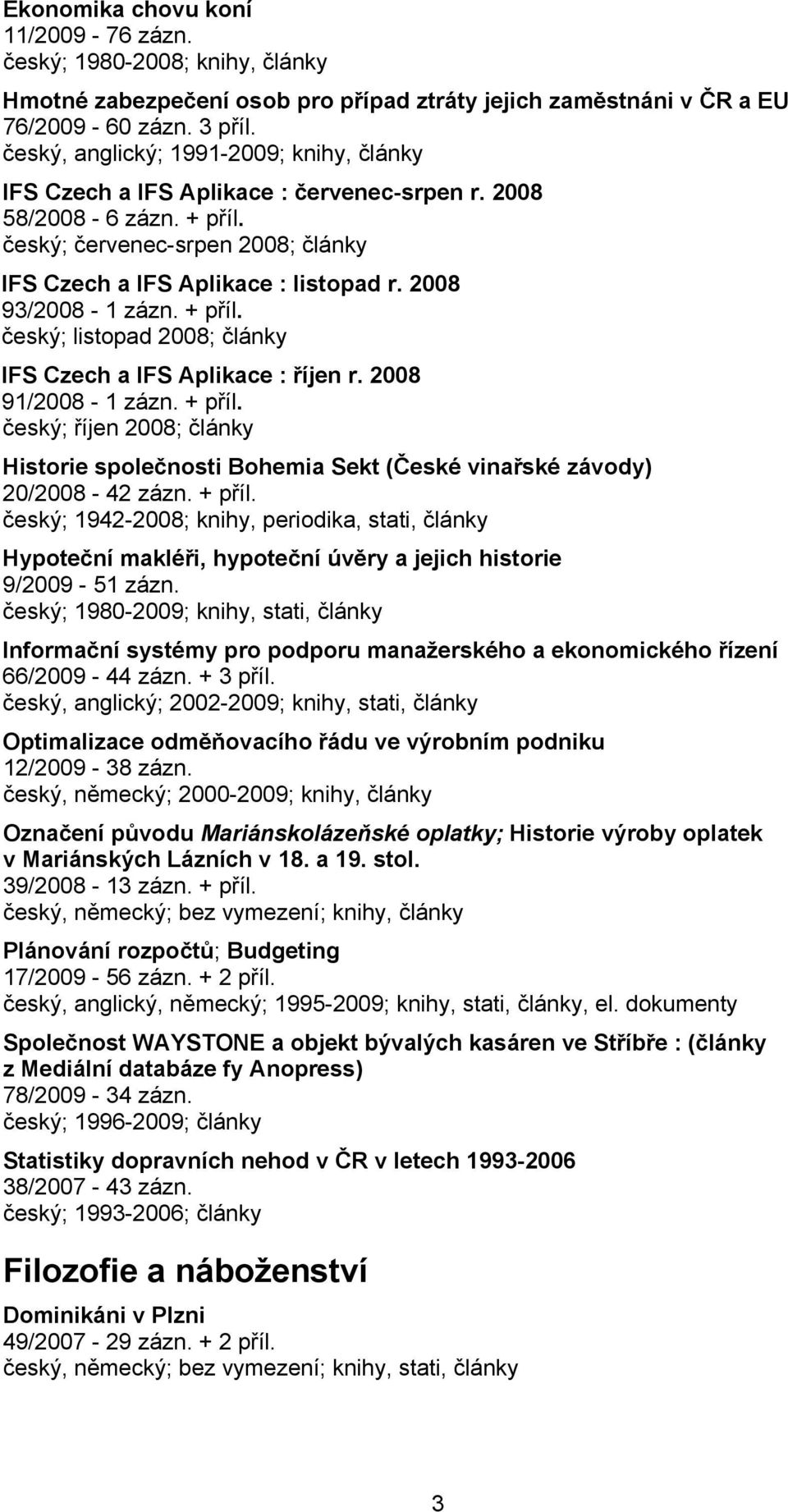 2008 93/2008-1 zázn. + příl. český; listopad 2008; články IFS Czech a IFS Aplikace : říjen r. 2008 91/2008-1 zázn. + příl. český; říjen 2008; články Historie společnosti Bohemia Sekt (České vinařské závody) 20/2008-42 zázn.