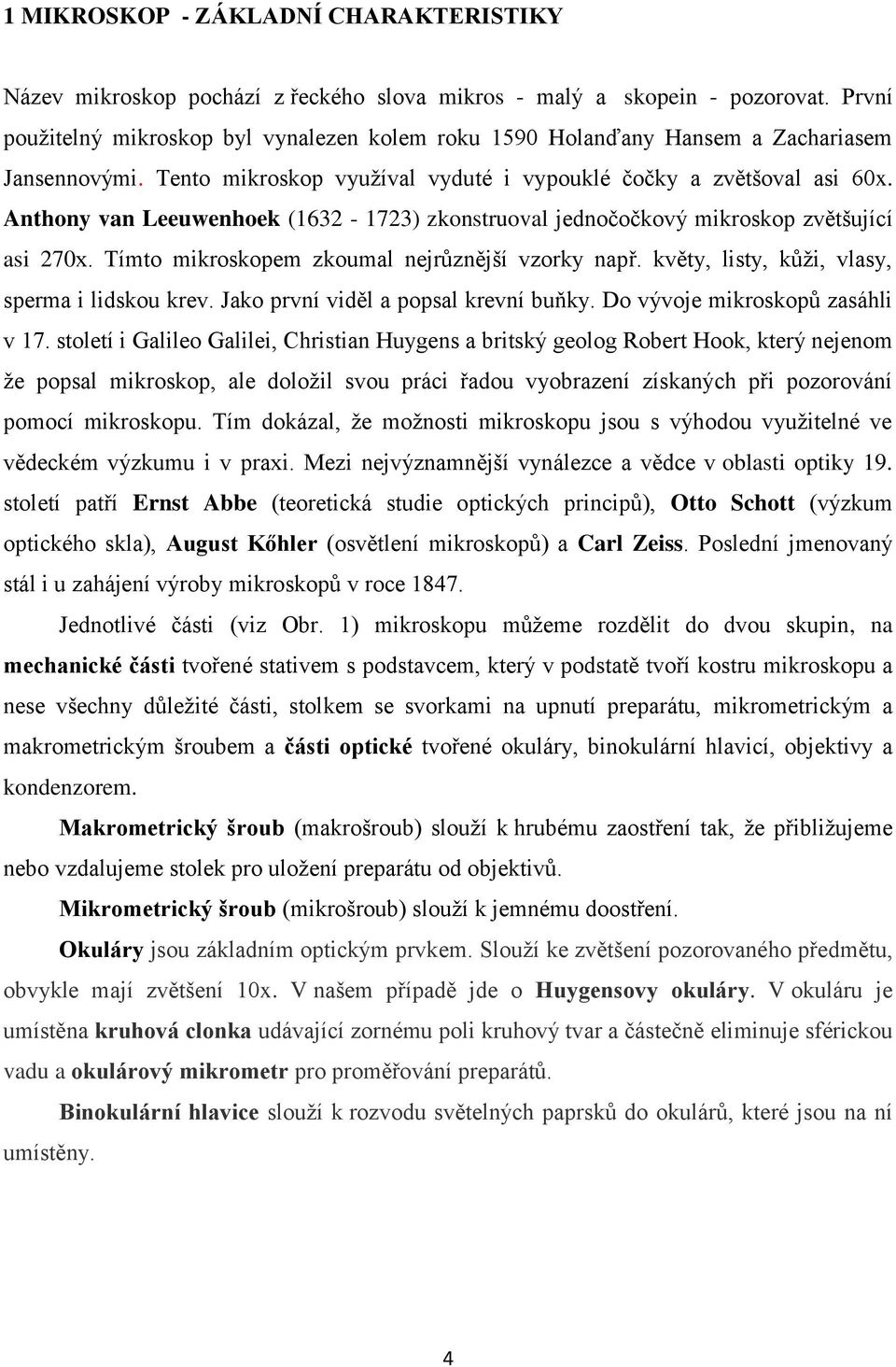 Anthony van Leeuwenhoek (1632-1723) zkonstruoval jednočočkový mikroskop zvětšující asi 270x. Tímto mikroskopem zkoumal nejrůznější vzorky např. květy, listy, kůži, vlasy, sperma i lidskou krev.