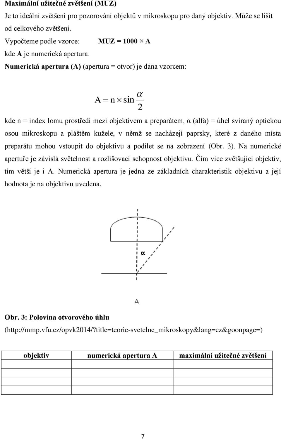Numerická apertura (A) (apertura = otvor) je dána vzorcem: A n sin 2 kde n = index lomu prostředí mezi objektivem a preparátem, α (alfa) = úhel svíraný optickou osou mikroskopu a pláštěm kužele, v