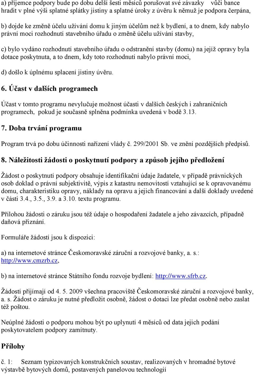 stavby (domu) na jejíž opravy byla dotace poskytnuta, a to dnem, kdy toto rozhodnutí nabylo právní moci, d) došlo k úplnému splacení jistiny úvěru. 6.
