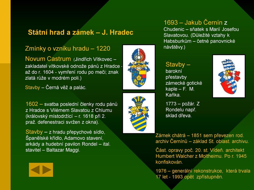 Stavby z hradu přepychové sídlo, Španělské křídlo, Adamovo stavení, arkády a hudební pavilon Rondel ital. stavitel Baltazar Maggi. 1693 Jakub Černín z Chudenic sňatek s Marií Josefou Slavatovou.