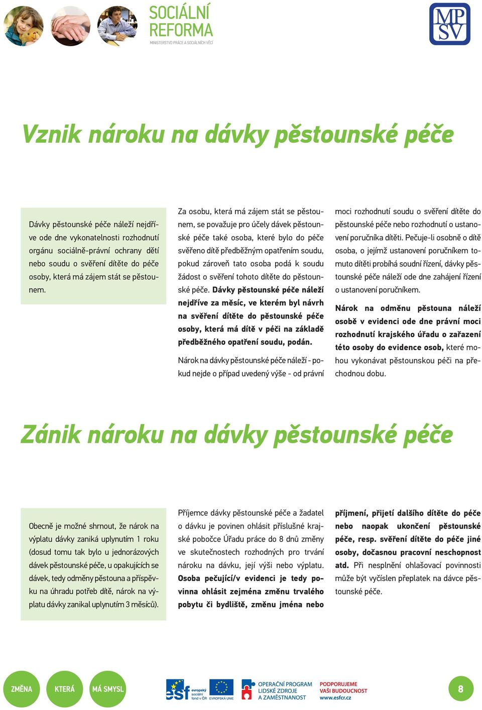 Za osobu, která má zájem stát se pěstounem, se považuje pro účely dávek pěstounské péče také osoba, které bylo do péče svěřeno dítě předběžným opatřením soudu, pokud zároveň tato osoba podá k soudu