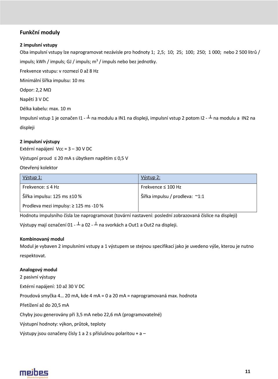 10 m Impulsní vstup 1 je označen I1 - na modulu a IN1 na displeji, impulsní vstup 2 potom I2 - na modulu a IN2 na displeji 2 impulsní výstupy Extérní napájení Vcc = 3 30 V DC Výstupní proud 20 ma s