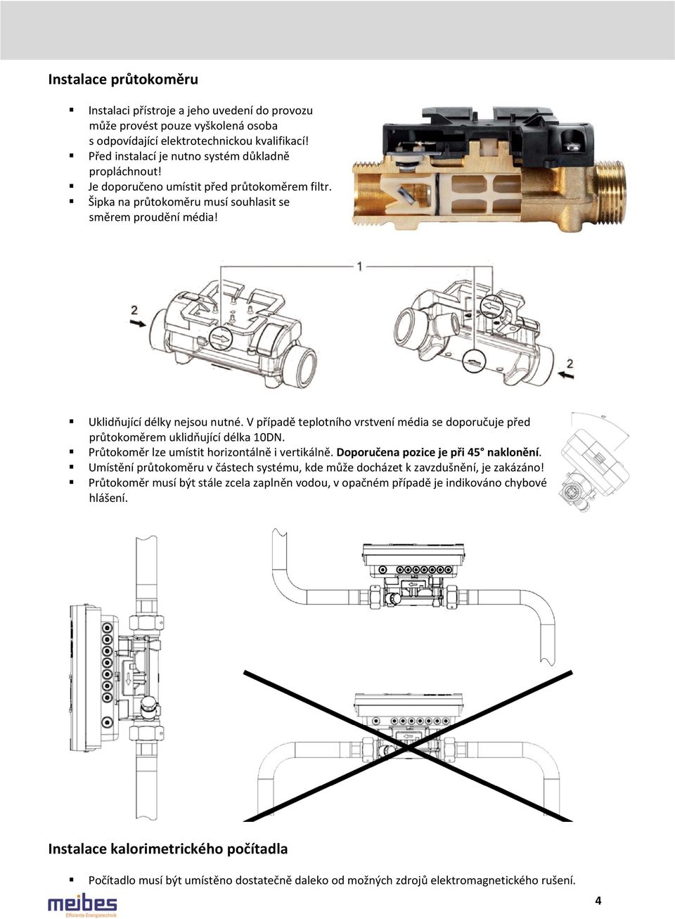 V případě teplotního vrstvení média se doporučuje před průtokoměrem uklidňující délka 10DN. Průtokoměr lze umístit horizontálně i vertikálně. Doporučena pozice je při 45 naklonění.
