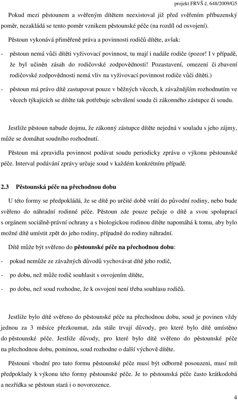 I v případě, že byl učiněn zásah do rodičovské zodpovědnosti! Pozastavení, omezení či zbavení rodičovské zodpovědnosti nemá vliv na vyživovací povinnost rodiče vůči dítěti.