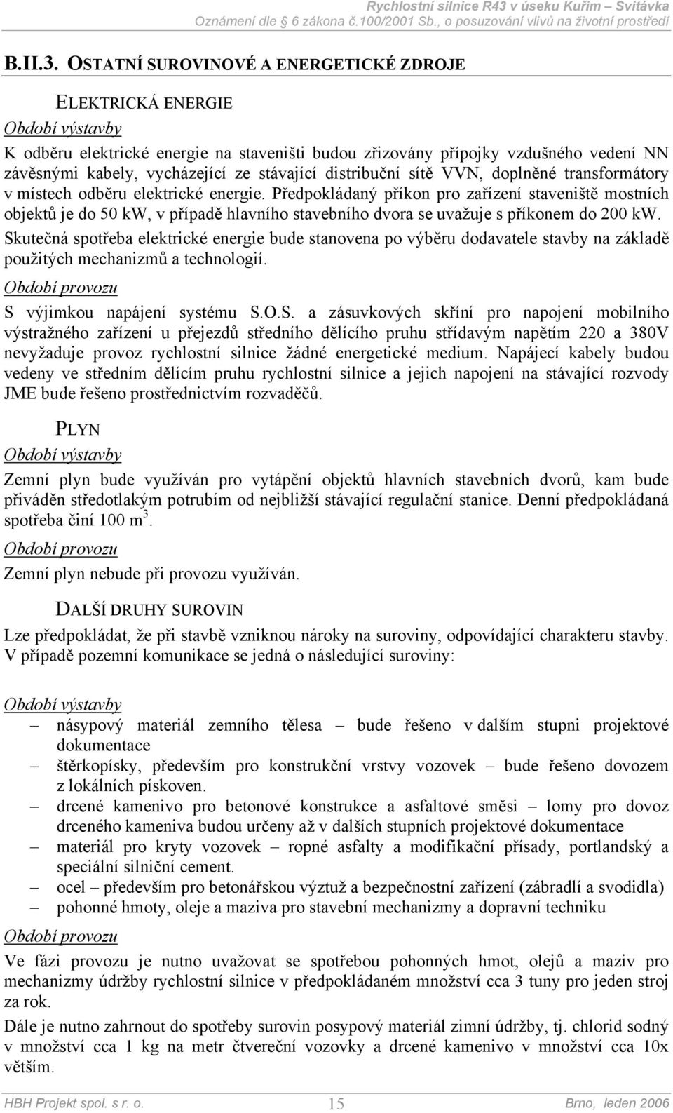 stávající distribuční sítě VVN, doplněné transformátory v místech odběru elektrické energie.