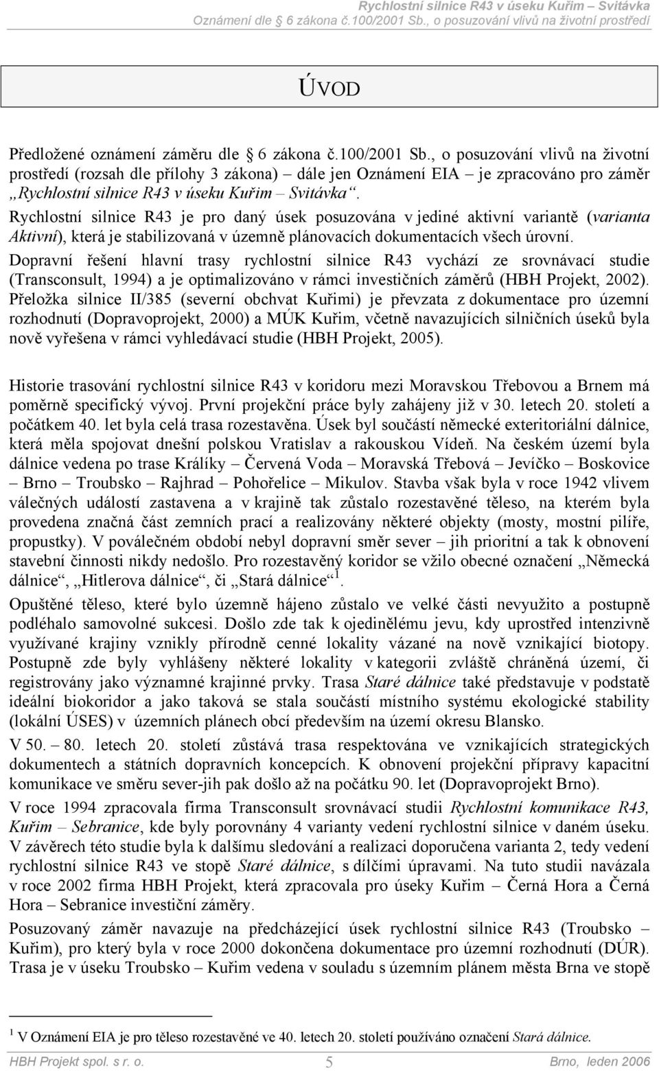 Rychlostní silnice R43 je pro daný úsek posuzována v jediné aktivní variantě (varianta Aktivní), která je stabilizovaná v územně plánovacích dokumentacích všech úrovní.