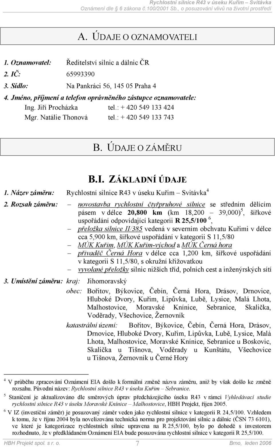 Rozsah záměru: novostavba rychlostní čtyřpruhové silnice se středním dělícím pásem v délce 20,800 km (km 18,200 39,000) 5, šířkové uspořádání odpovídající kategorii R 25,5/100 6, přeložka silnice