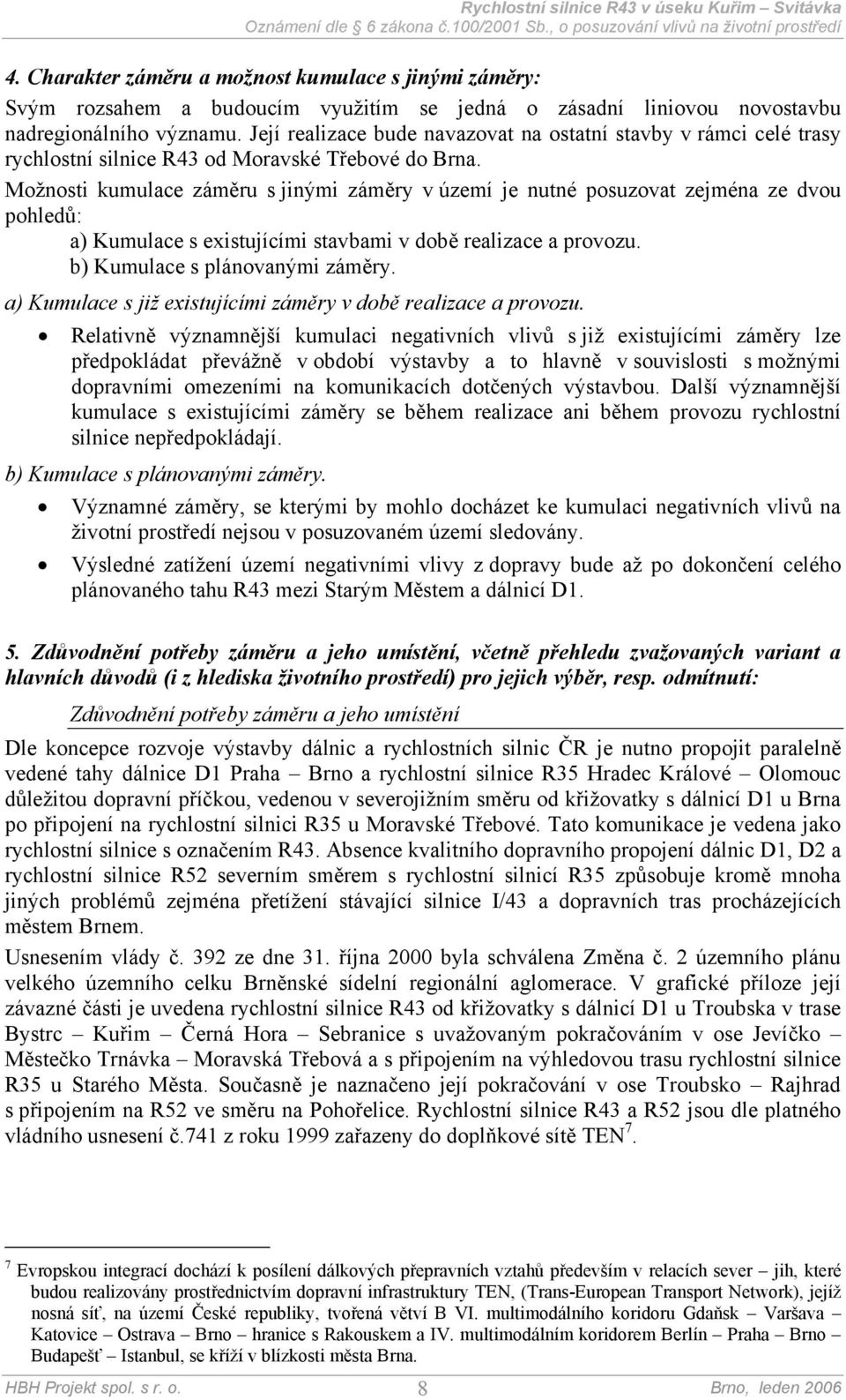 Možnosti kumulace záměru s jinými záměry v území je nutné posuzovat zejména ze dvou pohledů: a) Kumulace s existujícími stavbami v době realizace a provozu. b) Kumulace s plánovanými záměry.